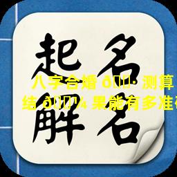 八字合婚 🕷 测算结 🐼 果能有多准确